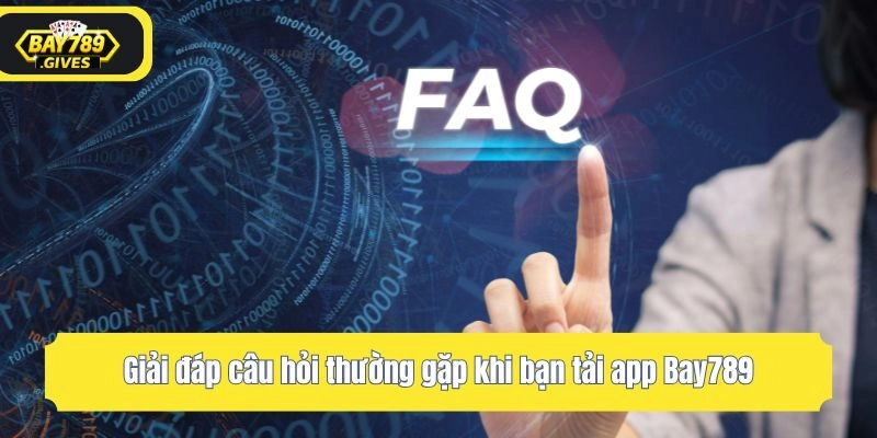 Giải đáp câu hỏi thường gặp khi bạn tải app Bay789
